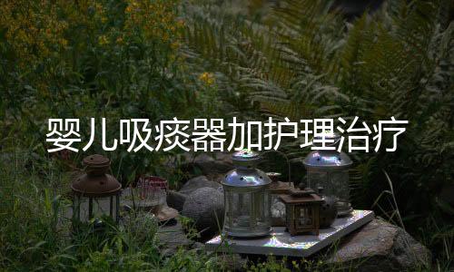 婴儿吸痰器加护理治疗