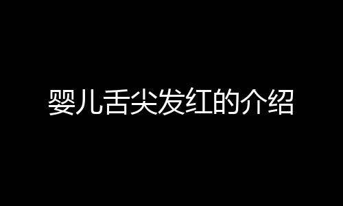 婴儿舌尖发红的介绍