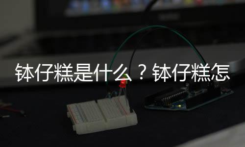 钵仔糕是什么？钵仔糕怎么做？