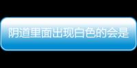 阴道里面出现白色的会是什么呢？