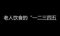 老人饮食的“一二三四五”原则