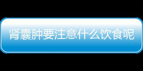 肾囊肿要注意什么饮食呢？