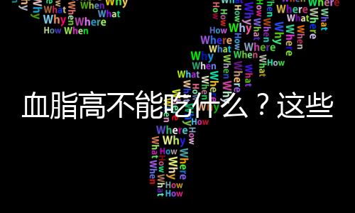 血脂高不能吃什么？这些食物千万不要碰