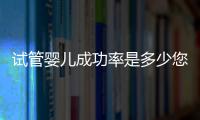 试管婴儿成功率是多少您了解吗？