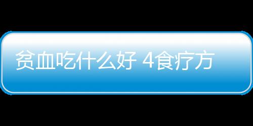 贫血吃什么好 4食疗方有效缓解贫血