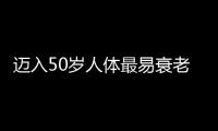 迈入50岁人体最易衰老的部位