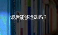 饭后能够运动吗？