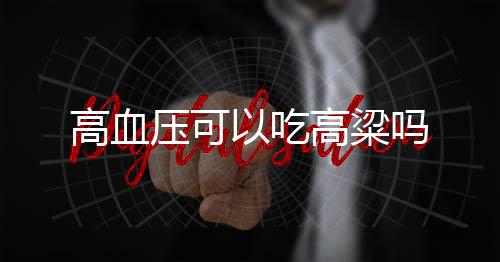 高血压可以吃高粱吗