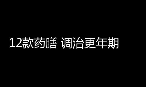 12款药膳 调治更年期症状